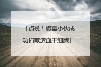 点赞！歙县小伙成功捐献造血干细胞