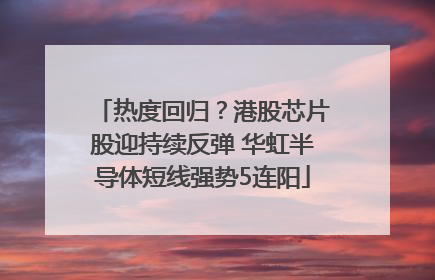 热度回归？港股芯片股迎持续反弹 华虹半导体短线强势5连阳