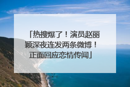 热搜爆了！演员赵丽颖深夜连发两条微博！正面回应恋情传闻