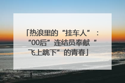 热浪里的“挂车人”：“00后”连结员奉献“飞上跳下”的青春