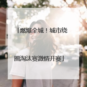 燃爆全城！城市绕圈淘汰赛激情开赛