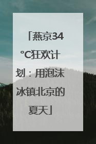 燕京34°C狂欢计划：用泡沫冰镇北京的夏天
