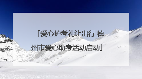 爱心护考礼让出行 德州市爱心助考活动启动