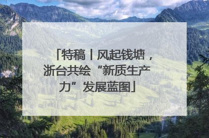 特稿丨风起钱塘，浙台共绘“新质生产力”发展蓝图