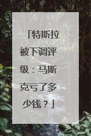 特斯拉被下调评级：马斯克亏了多少钱？