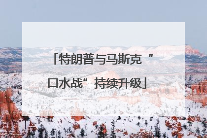 特朗普与马斯克“口水战”持续升级