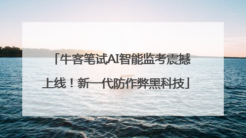 牛客笔试AI智能监考震撼上线！新一代防作弊黑科技