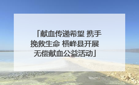 献血传递希望 携手挽救生命 横峰县开展无偿献血公益活动