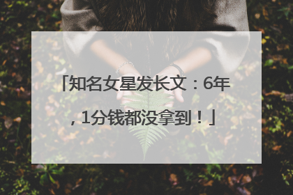 知名女星发长文：6年，1分钱都没拿到！
