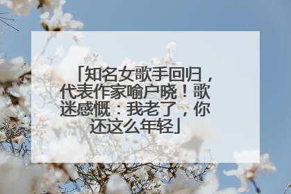 知名女歌手回归，代表作家喻户晓！歌迷感慨：我老了，你还这么年轻