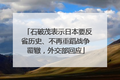 石破茂表示日本要反省历史、不再重蹈战争覆辙，外交部回应