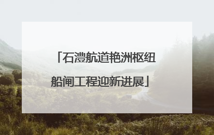 石澧航道艳洲枢纽船闸工程迎新进展