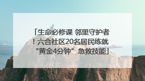 生命必修课 邻里守护者！六合社区20名居民练就“黄金4分钟”急救技能