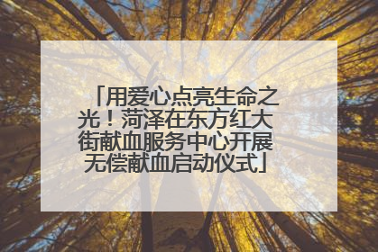 用爱心点亮生命之光！菏泽在东方红大街献血服务中心开展无偿献血启动仪式
