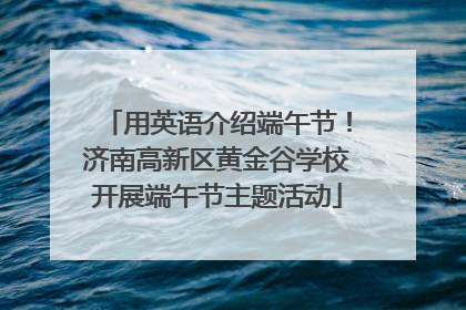 用英语介绍端午节!济南高新区黄金谷学校开展端午节主题活动