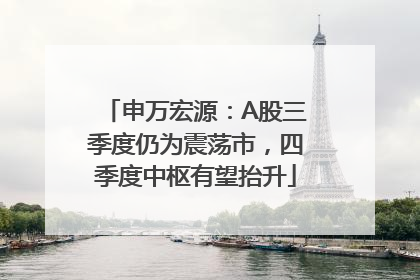 申万宏源：A股三季度仍为震荡市，四季度中枢有望抬升