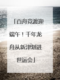 百舟竞渡迎端午！千年龙舟从新津划进世运会