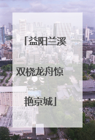 益阳兰溪双桡龙舟惊艳京城