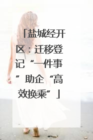 盐城经开区：迁移登记“一件事”助企“高效换乘”