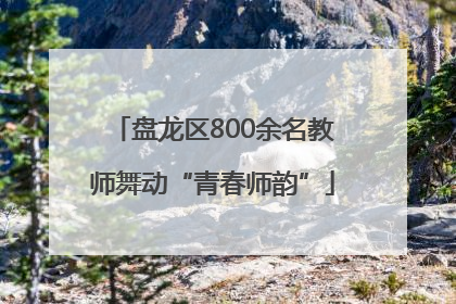盘龙区800余名教师舞动“青春师韵”