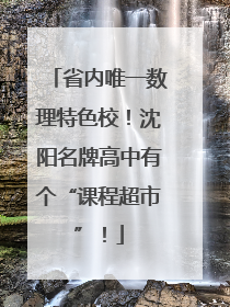 省内唯一数理特色校！沈阳名牌高中有个“课程超市”！