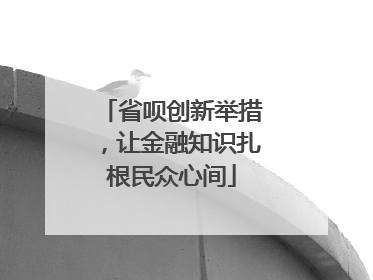 省呗创新举措，让金融知识扎根民众心间