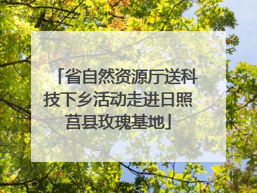 省自然资源厅送科技下乡活动走进日照莒县玫瑰基地