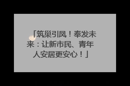 筑巢引凤！奉发未来：让新市民、青年人安居更安心！