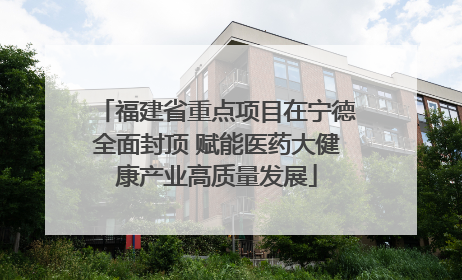 福建省重点项目在宁德全面封顶 赋能医药大健康产业高质量发展