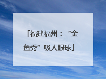 福建福州：“金鱼秀”吸人眼球