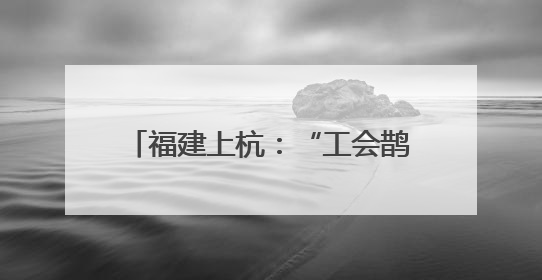 福建上杭：“工会鹊桥”架起职工幸福桥
