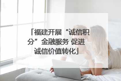 福建开展“诚信积分”金融服务 促进诚信价值转化