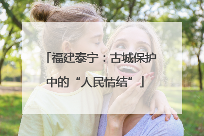 福建泰宁：古城保护中的“人民情结”