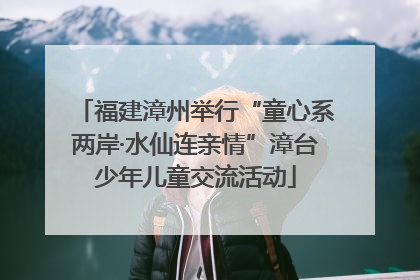 福建漳州举行“童心系两岸·水仙连亲情”漳台少年儿童交流活动