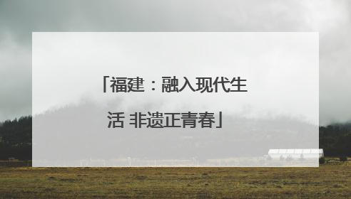 福建：融入现代生活 非遗正青春