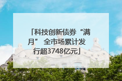 科技创新债券“满月” 全市场累计发行超3748亿元