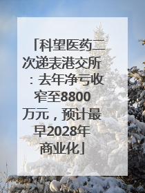 科望医药二次递表港交所：去年净亏收窄至8800万元，预计最早2028年商业化