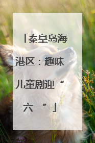 秦皇岛海港区：趣味儿童剧迎“六一”