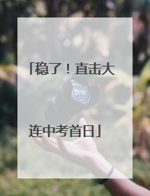 稳了！直击大连中考首日