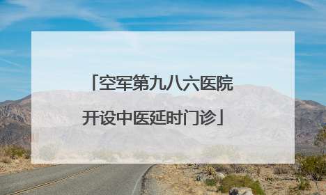 空军第九八六医院开设中医延时门诊