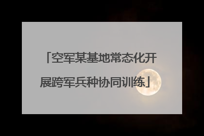 空军某基地常态化开展跨军兵种协同训练