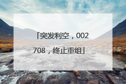 突发利空，002708，终止重组