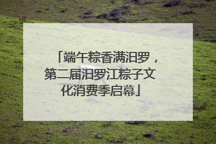 端午粽香满汨罗，第二届汨罗江粽子文化消费季启幕