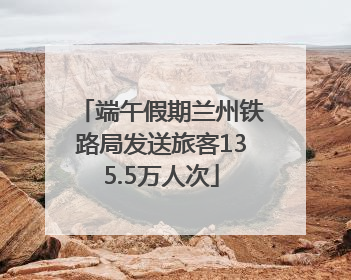 端午假期兰州铁路局发送旅客135.5万人次