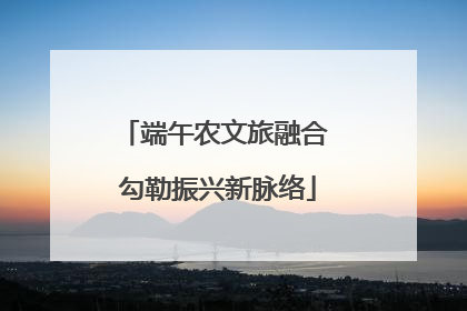 端午农文旅融合 勾勒振兴新脉络