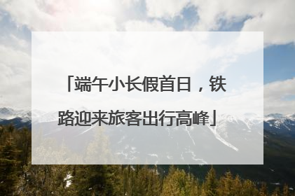 端午小长假首日，铁路迎来旅客出行高峰