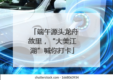 端午源头龙舟故里，“大美江湖”喊你打卡