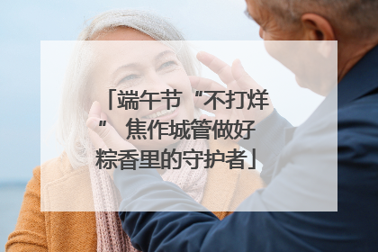 端午节“不打烊” 焦作城管做好粽香里的守护者