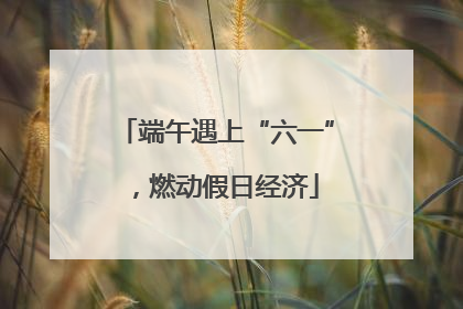 端午遇上“六一”，燃动假日经济