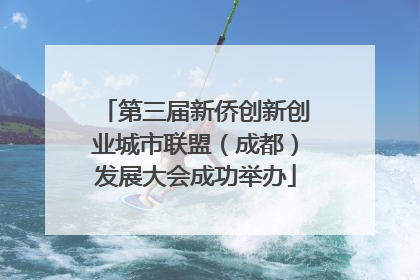 第三届新侨创新创业城市联盟（成都）发展大会成功举办